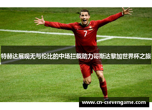 特赫达展现无与伦比的中场拦截助力哥斯达黎加世界杯之旅