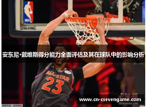 安东尼·戴维斯得分能力全面评估及其在球队中的影响分析