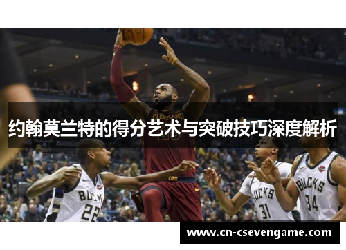 约翰莫兰特的得分艺术与突破技巧深度解析