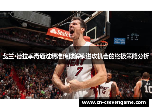 戈兰·德拉季奇通过精准传球解锁进攻机会的终极策略分析