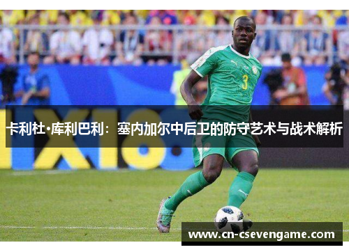 卡利杜·库利巴利：塞内加尔中后卫的防守艺术与战术解析