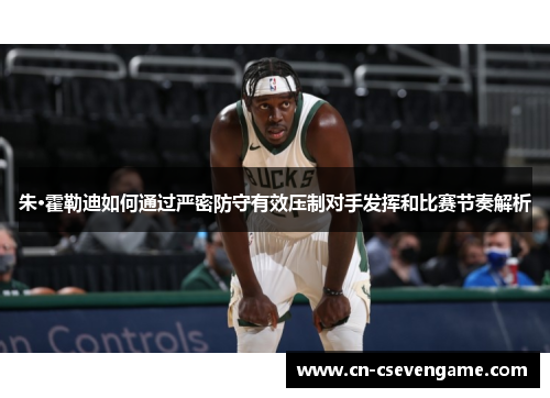 朱·霍勒迪如何通过严密防守有效压制对手发挥和比赛节奏解析