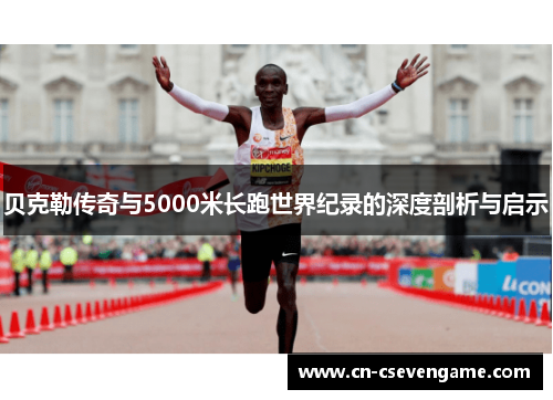 贝克勒传奇与5000米长跑世界纪录的深度剖析与启示