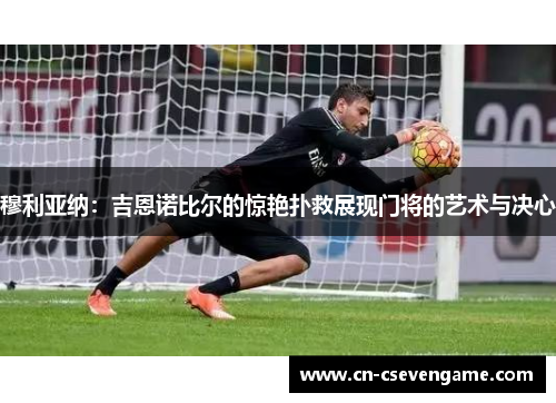 穆利亚纳：吉恩诺比尔的惊艳扑救展现门将的艺术与决心