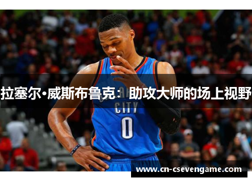 拉塞尔·威斯布鲁克：助攻大师的场上视野