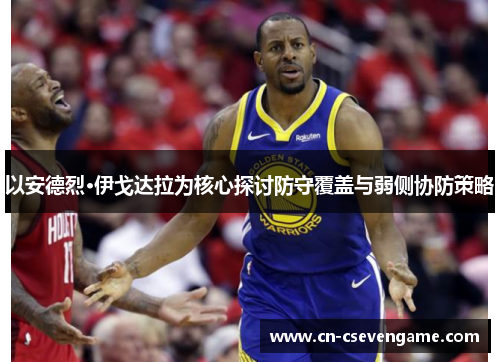 以安德烈·伊戈达拉为核心探讨防守覆盖与弱侧协防策略