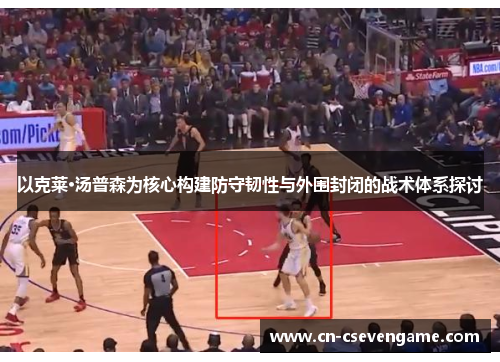 以克莱·汤普森为核心构建防守韧性与外围封闭的战术体系探讨