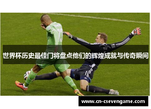 世界杯历史最佳门将盘点他们的辉煌成就与传奇瞬间