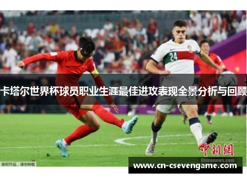 卡塔尔世界杯球员职业生涯最佳进攻表现全景分析与回顾
