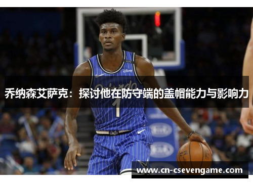 乔纳森艾萨克：探讨他在防守端的盖帽能力与影响力