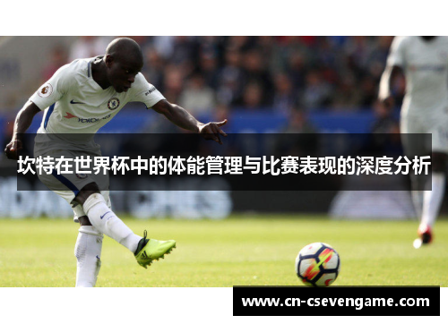 坎特在世界杯中的体能管理与比赛表现的深度分析