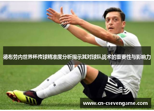 德布劳内世界杯传球精准度分析揭示其对球队战术的重要性与影响力