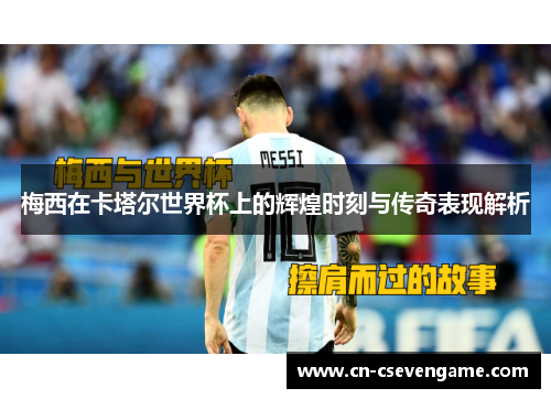 梅西在卡塔尔世界杯上的辉煌时刻与传奇表现解析