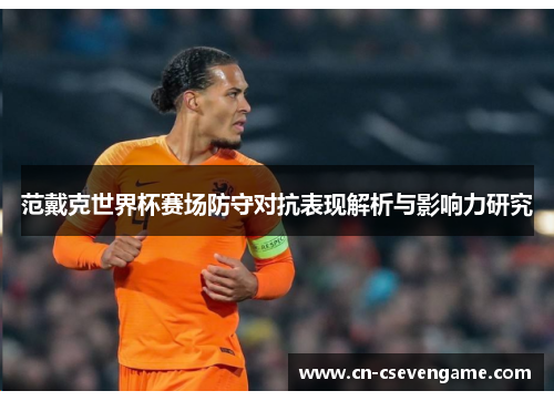 范戴克世界杯赛场防守对抗表现解析与影响力研究