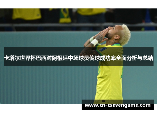 卡塔尔世界杯巴西对阿根廷中场球员传球成功率全面分析与总结