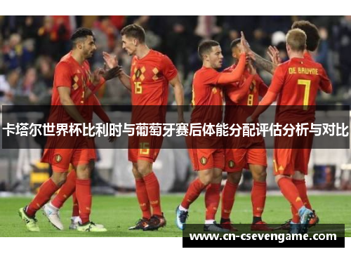 卡塔尔世界杯比利时与葡萄牙赛后体能分配评估分析与对比