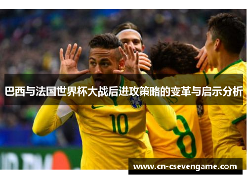 巴西与法国世界杯大战后进攻策略的变革与启示分析