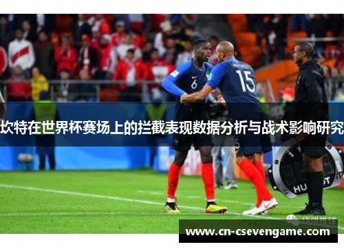 坎特在世界杯赛场上的拦截表现数据分析与战术影响研究