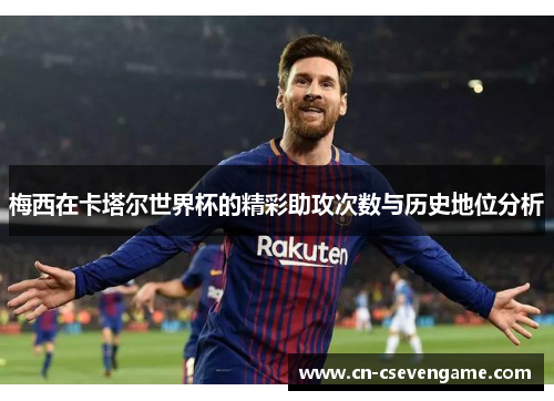 梅西在卡塔尔世界杯的精彩助攻次数与历史地位分析