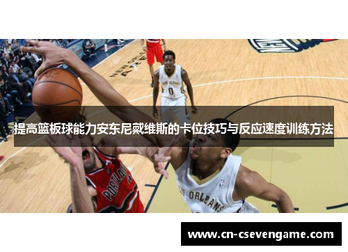 提高篮板球能力安东尼戴维斯的卡位技巧与反应速度训练方法