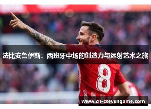 法比安鲁伊斯：西班牙中场的创造力与远射艺术之旅