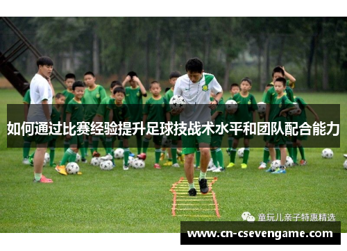 如何通过比赛经验提升足球技战术水平和团队配合能力