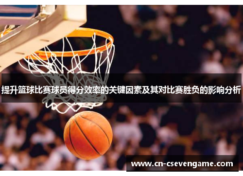 提升篮球比赛球员得分效率的关键因素及其对比赛胜负的影响分析