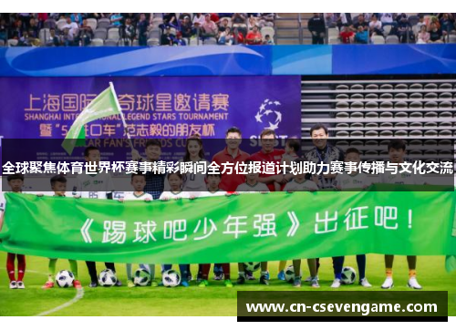 全球聚焦体育世界杯赛事精彩瞬间全方位报道计划助力赛事传播与文化交流