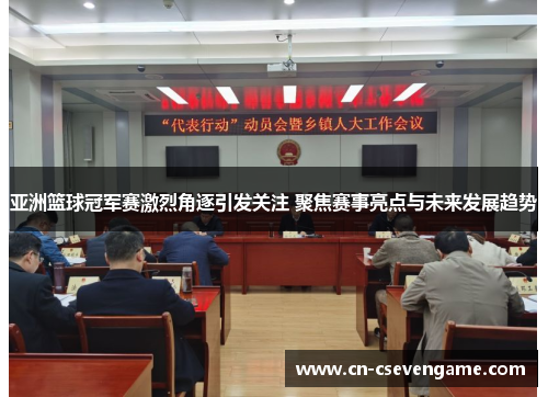 亚洲篮球冠军赛激烈角逐引发关注 聚焦赛事亮点与未来发展趋势