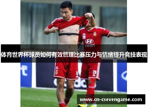 体育世界杯球员如何有效管理比赛压力与情绪提升竞技表现