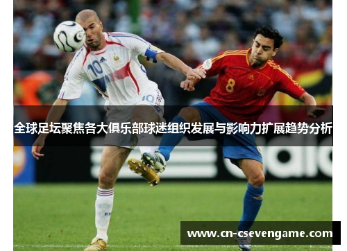 全球足坛聚焦各大俱乐部球迷组织发展与影响力扩展趋势分析