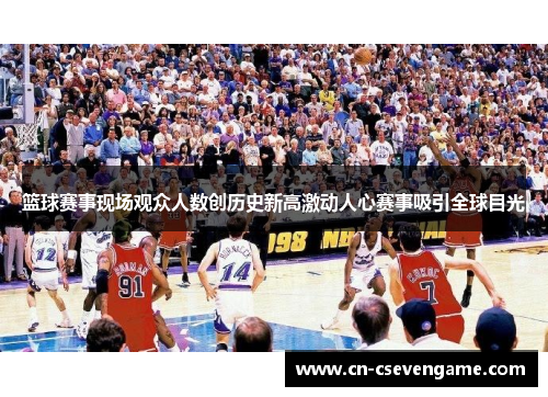 篮球赛事现场观众人数创历史新高激动人心赛事吸引全球目光
