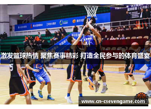 激发篮球热情 聚焦赛事精彩 打造全民参与的体育盛宴