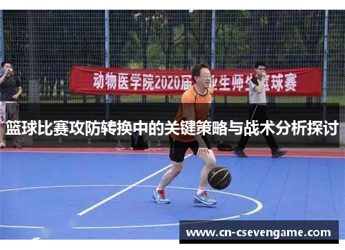 篮球比赛攻防转换中的关键策略与战术分析探讨