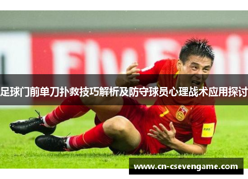足球门前单刀扑救技巧解析及防守球员心理战术应用探讨