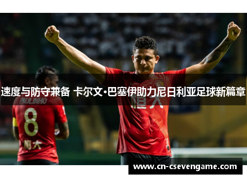 速度与防守兼备 卡尔文·巴塞伊助力尼日利亚足球新篇章