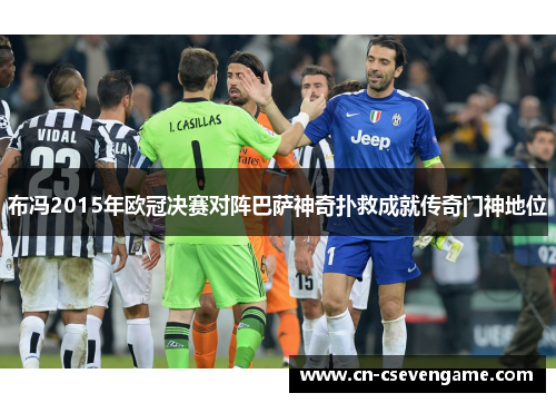 布冯2015年欧冠决赛对阵巴萨神奇扑救成就传奇门神地位