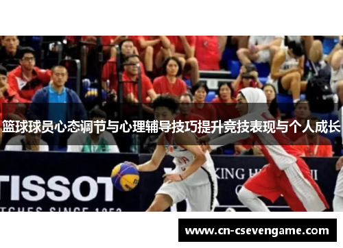 篮球球员心态调节与心理辅导技巧提升竞技表现与个人成长