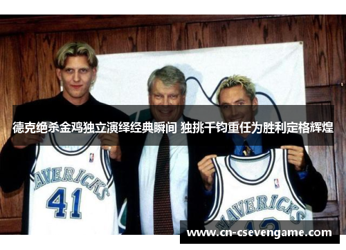 德克绝杀金鸡独立演绎经典瞬间 独挑千钧重任为胜利定格辉煌