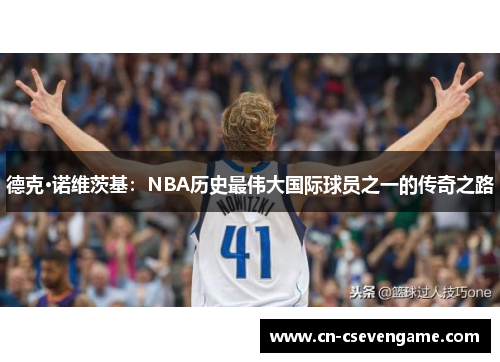 德克·诺维茨基：NBA历史最伟大国际球员之一的传奇之路