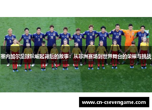 塞内加尔足球队崛起背后的故事：从非洲赛场到世界舞台的荣耀与挑战