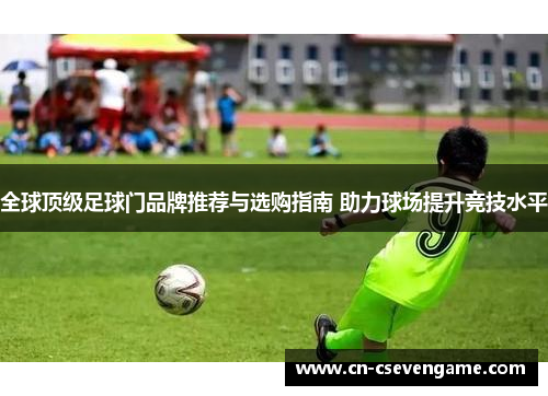 全球顶级足球门品牌推荐与选购指南 助力球场提升竞技水平