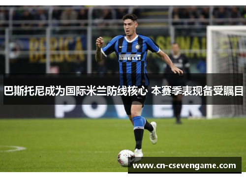 巴斯托尼成为国际米兰防线核心 本赛季表现备受瞩目