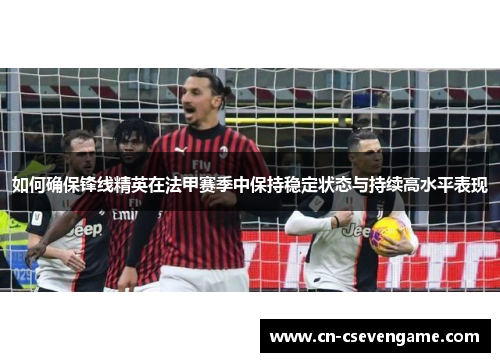 如何确保锋线精英在法甲赛季中保持稳定状态与持续高水平表现