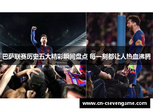 巴萨联赛历史五大精彩瞬间盘点 每一刻都让人热血沸腾