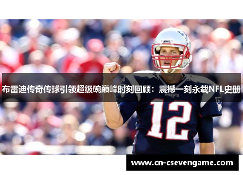 布雷迪传奇传球引领超级碗巅峰时刻回顾：震撼一刻永载NFL史册