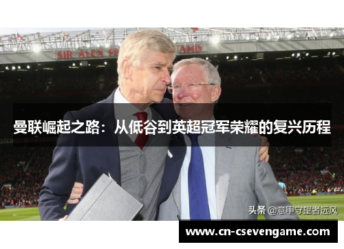 曼联崛起之路：从低谷到英超冠军荣耀的复兴历程