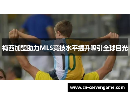 梅西加盟助力MLS竞技水平提升吸引全球目光