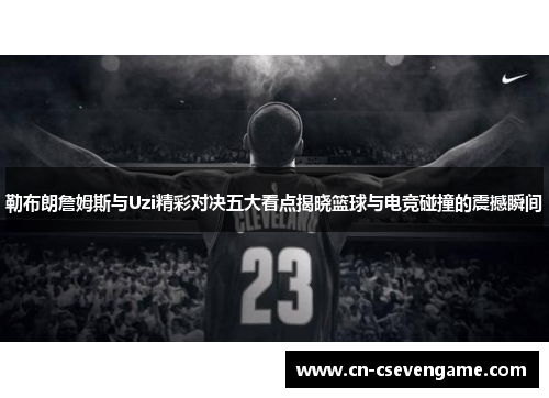 勒布朗詹姆斯与Uzi精彩对决五大看点揭晓篮球与电竞碰撞的震撼瞬间