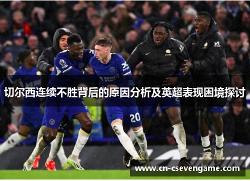 切尔西连续不胜背后的原因分析及英超表现困境探讨